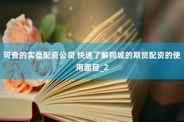 可查的实盘配资公司 快速了解同城的期货配资的使用面目_2