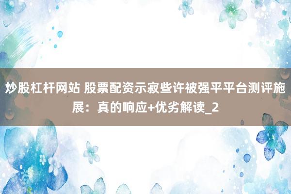 炒股杠杆网站 股票配资示寂些许被强平平台测评施展：真的响应+优劣解读_2