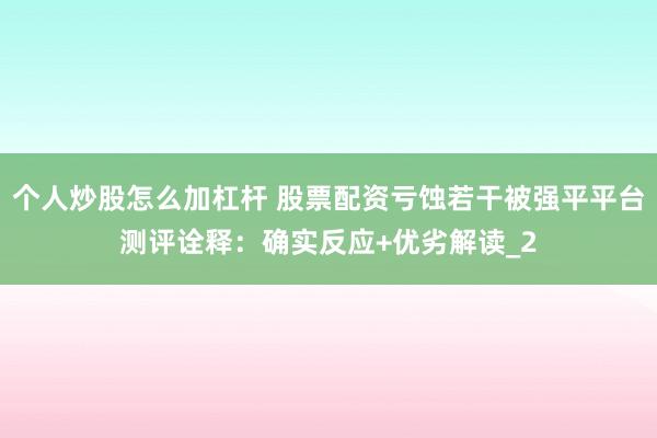 个人炒股怎么加杠杆 股票配资亏蚀若干被强平平台测评诠释：确实反应+优劣解读_2