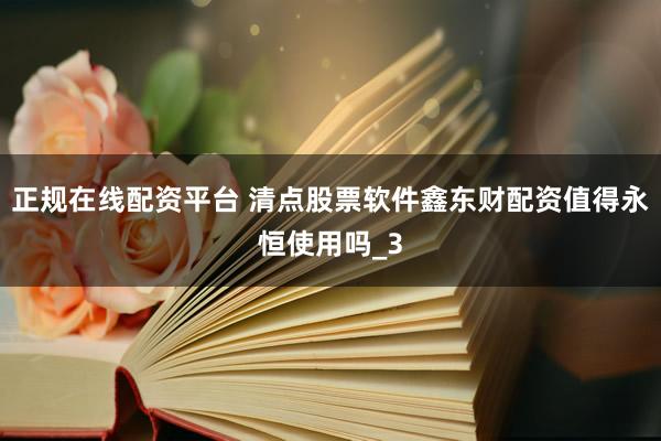 正规在线配资平台 清点股票软件鑫东财配资值得永恒使用吗_3