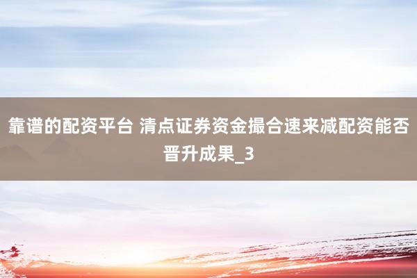 靠谱的配资平台 清点证券资金撮合速来减配资能否晋升成果_3