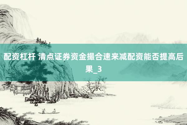 配资杠杆 清点证券资金撮合速来减配资能否提高后果_3