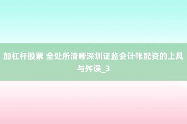 加杠杆股票 全处所清晰深圳证监会计帐配资的上风与舛误_3