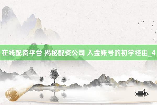 在线配资平台 揭秘配资公司 入金账号的初学经由_4