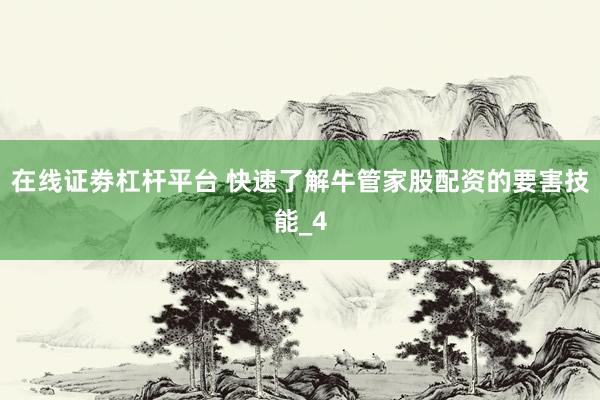 在线证劵杠杆平台 快速了解牛管家股配资的要害技能_4