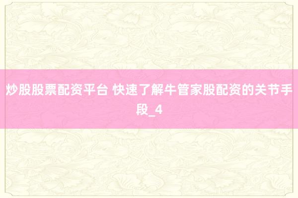 炒股股票配资平台 快速了解牛管家股配资的关节手段_4