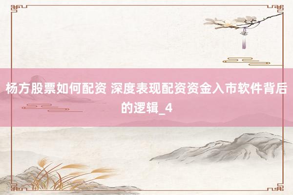 杨方股票如何配资 深度表现配资资金入市软件背后的逻辑_4