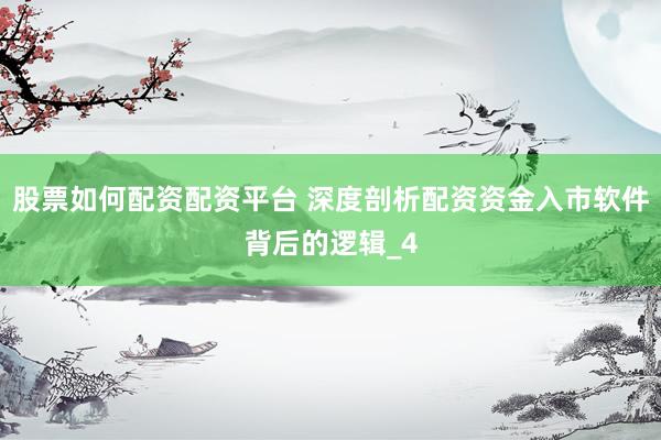 股票如何配资配资平台 深度剖析配资资金入市软件背后的逻辑_4