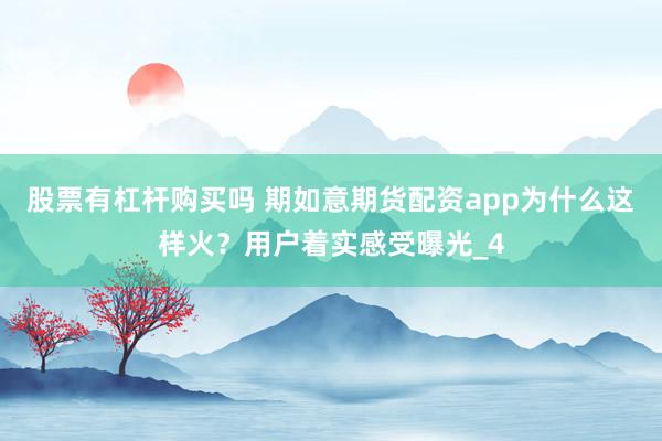 股票有杠杆购买吗 期如意期货配资app为什么这样火?用户着实感受曝光_4