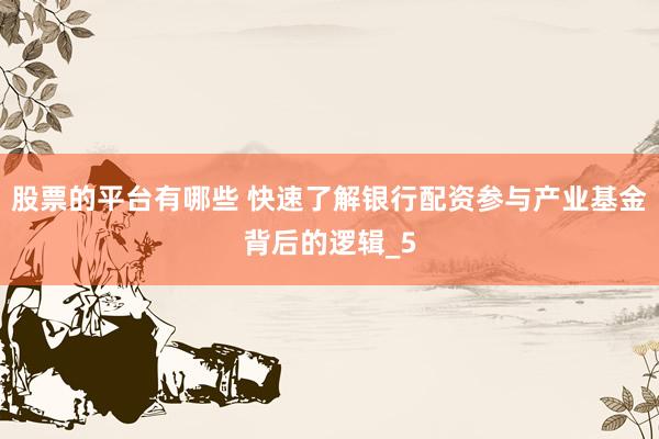 股票的平台有哪些 快速了解银行配资参与产业基金背后的逻辑_5