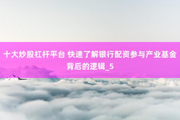 十大炒股杠杆平台 快速了解银行配资参与产业基金背后的逻辑_5