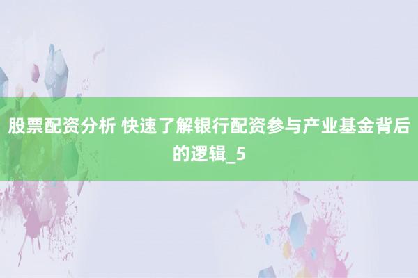 股票配资分析 快速了解银行配资参与产业基金背后的逻辑_5