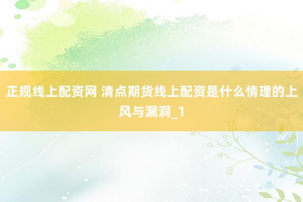 正规线上配资网 清点期货线上配资是什么情理的上风与漏洞_1