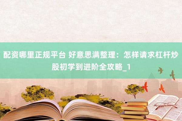 配资哪里正规平台 好意思满整理:怎样请求杠杆炒股初学到进阶全攻略_1