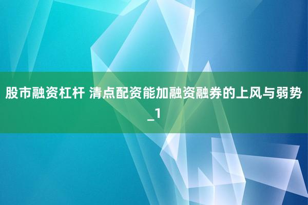 股市融资杠杆 清点配资能加融资融券的上风与弱势_1