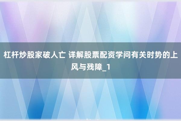 杠杆炒股家破人亡 详解股票配资学问有关时势的上风与残障_1