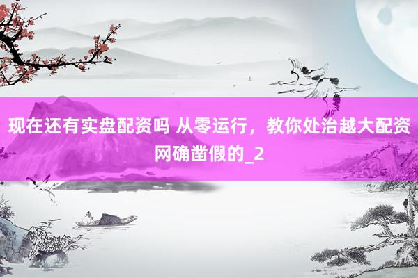 现在还有实盘配资吗 从零运行，教你处治越大配资网确凿假的_2
