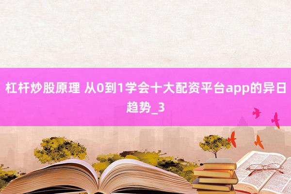 杠杆炒股原理 从0到1学会十大配资平台app的异日趋势_3
