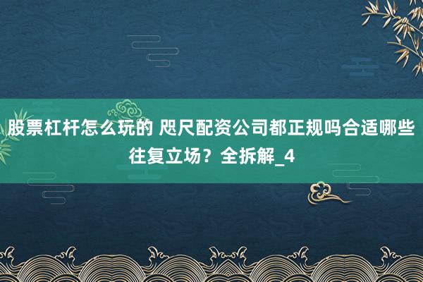 股票杠杆怎么玩的 咫尺配资公司都正规吗合适哪些往复立场？全拆解_4