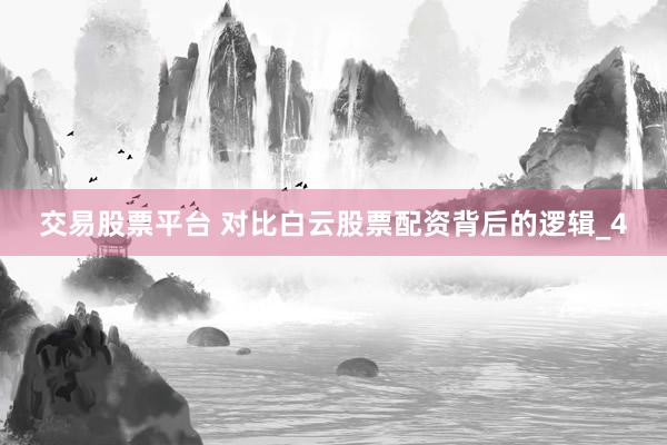交易股票平台 对比白云股票配资背后的逻辑_4