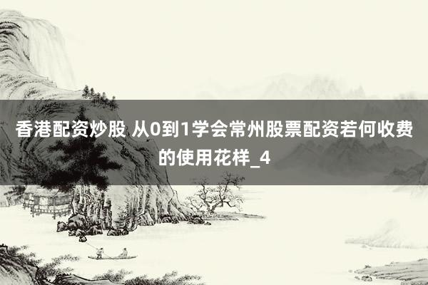 香港配资炒股 从0到1学会常州股票配资若何收费的使用花样_4