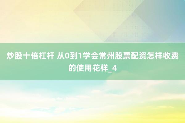 炒股十倍杠杆 从0到1学会常州股票配资怎样收费的使用花样_4