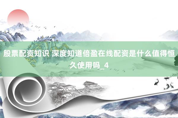 股票配资知识 深度知道倍盈在线配资是什么值得恒久使用吗_4