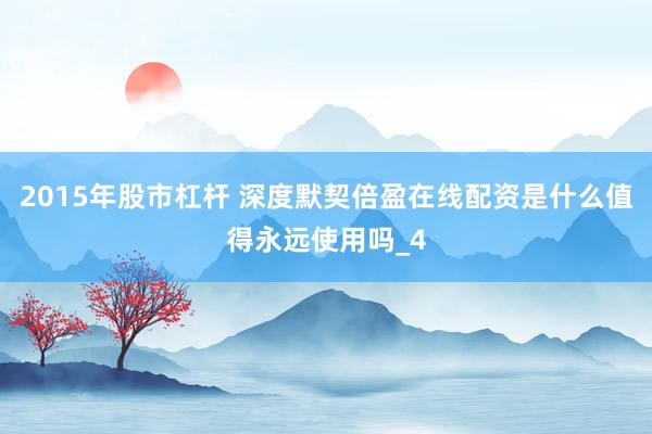 2015年股市杠杆 深度默契倍盈在线配资是什么值得永远使用吗_4