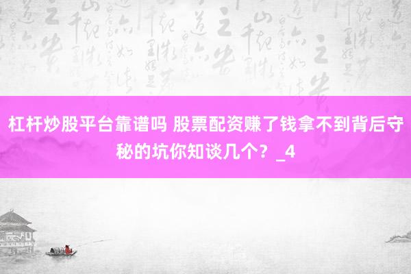 杠杆炒股平台靠谱吗 股票配资赚了钱拿不到背后守秘的坑你知谈几个？_4
