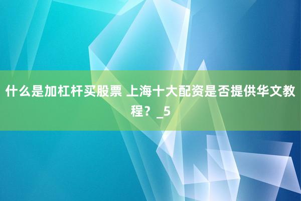 什么是加杠杆买股票 上海十大配资是否提供华文教程？_5