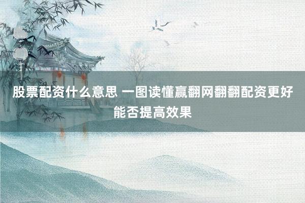 股票配资什么意思 一图读懂赢翻网翻翻配资更好能否提高效果