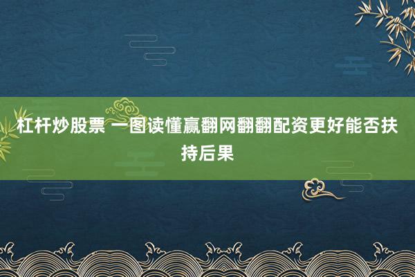 杠杆炒股票 一图读懂赢翻网翻翻配资更好能否扶持后果
