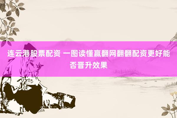 连云港股票配资 一图读懂赢翻网翻翻配资更好能否晋升效果