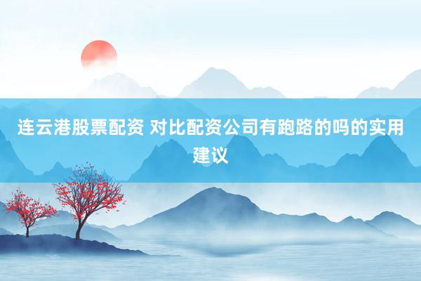 连云港股票配资 对比配资公司有跑路的吗的实用建议