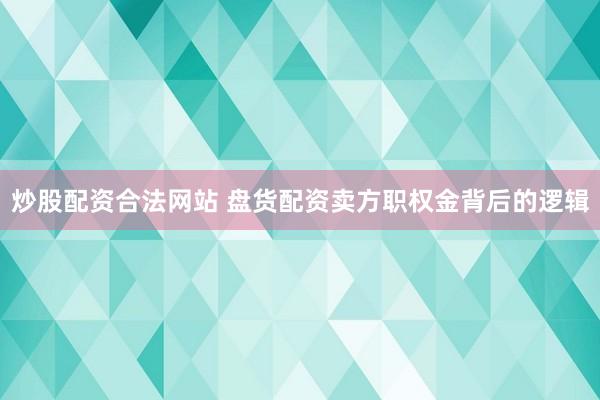 炒股配资合法网站 盘货配资卖方职权金背后的逻辑