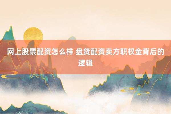 网上股票配资怎么样 盘货配资卖方职权金背后的逻辑