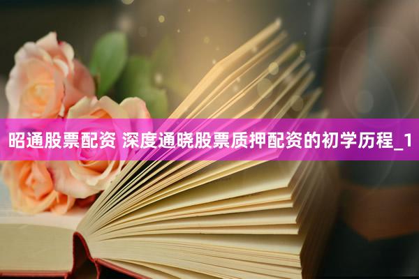 昭通股票配资 深度通晓股票质押配资的初学历程_1