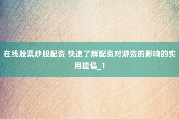 在线股票炒股配资 快速了解配资对游资的影响的实用提倡_1