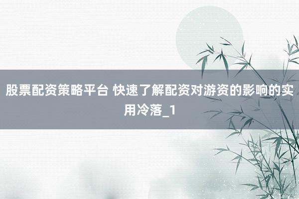 股票配资策略平台 快速了解配资对游资的影响的实用冷落_1