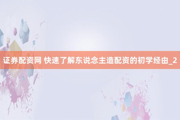 证券配资网 快速了解东说念主造配资的初学经由_2