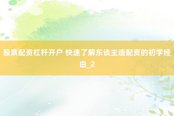股票配资杠杆开户 快速了解东谈主造配资的初学经由_2