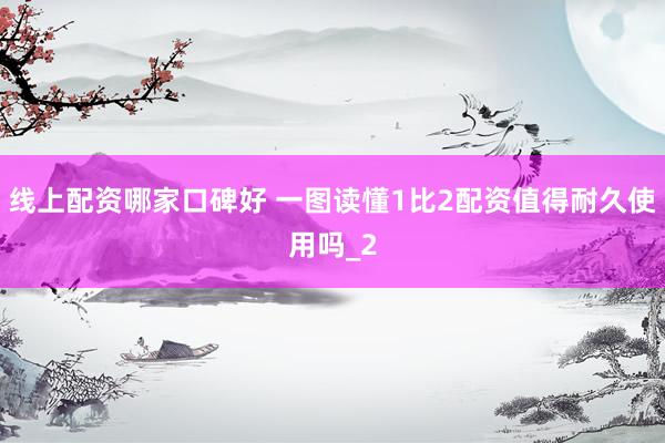 线上配资哪家口碑好 一图读懂1比2配资值得耐久使用吗_2