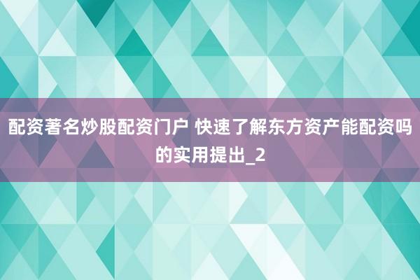 配资著名炒股配资门户 快速了解东方资产能配资吗的实用提出_2