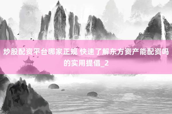 炒股配资平台哪家正规 快速了解东方资产能配资吗的实用提倡_2