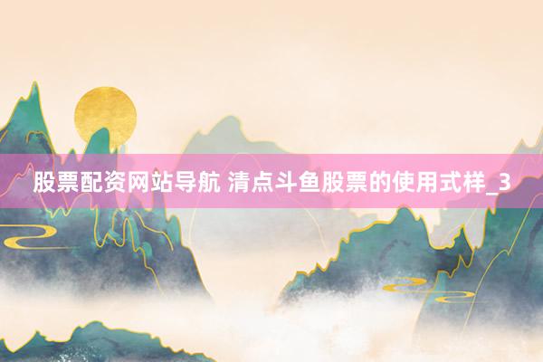 股票配资网站导航 清点斗鱼股票的使用式样_3