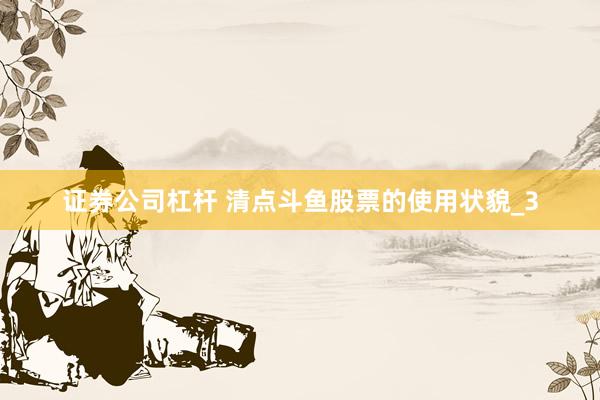 证券公司杠杆 清点斗鱼股票的使用状貌_3
