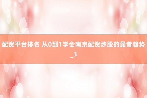 配资平台排名 从0到1学会南京配资炒股的曩昔趋势_3