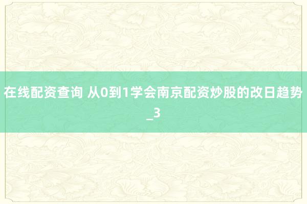 在线配资查询 从0到1学会南京配资炒股的改日趋势_3
