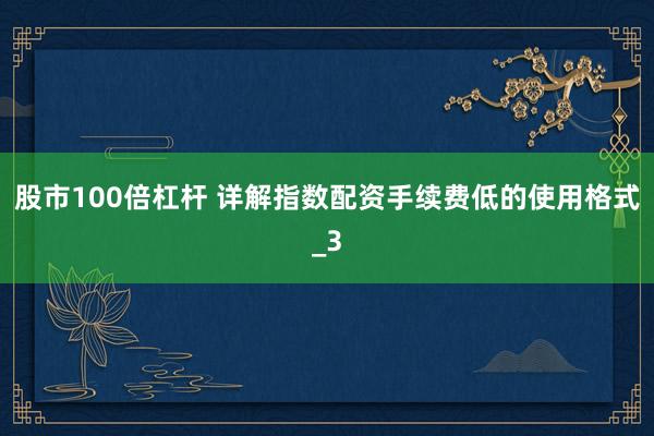 股市100倍杠杆 详解指数配资手续费低的使用格式_3