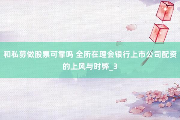 和私募做股票可靠吗 全所在理会银行上市公司配资的上风与时弊_3